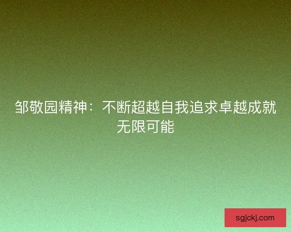 邹敬园精神：不断超越自我追求卓越成就无限可能